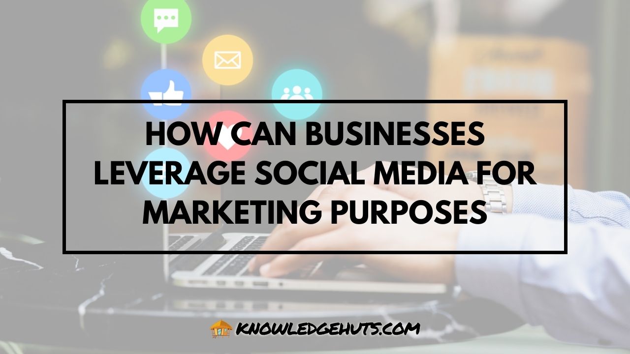 How Can Businesses Leverage Social Media for Marketing Purposes