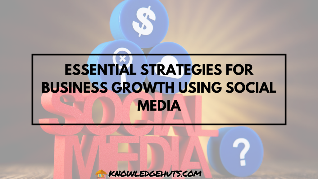 Essential Strategies for Business Growth Using Social Media