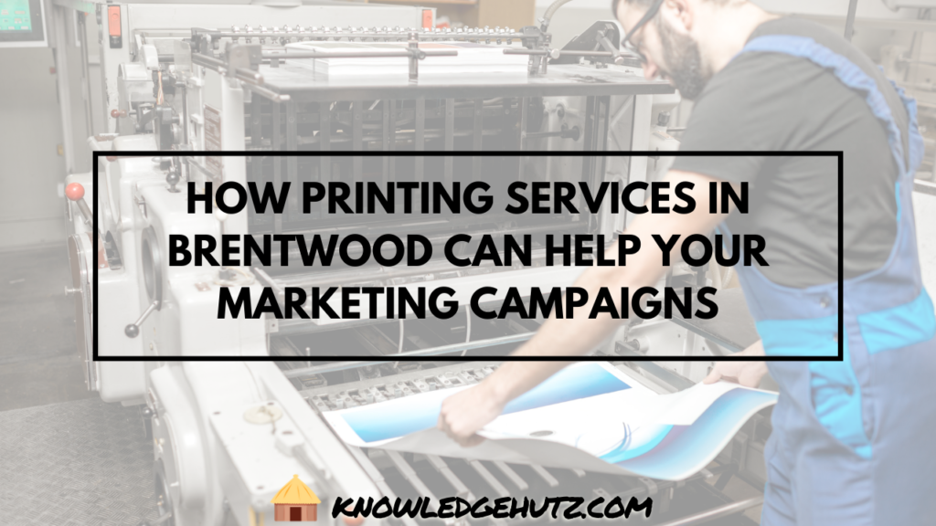 How Printing Services in Brentwood Can Help Your Marketing Campaigns