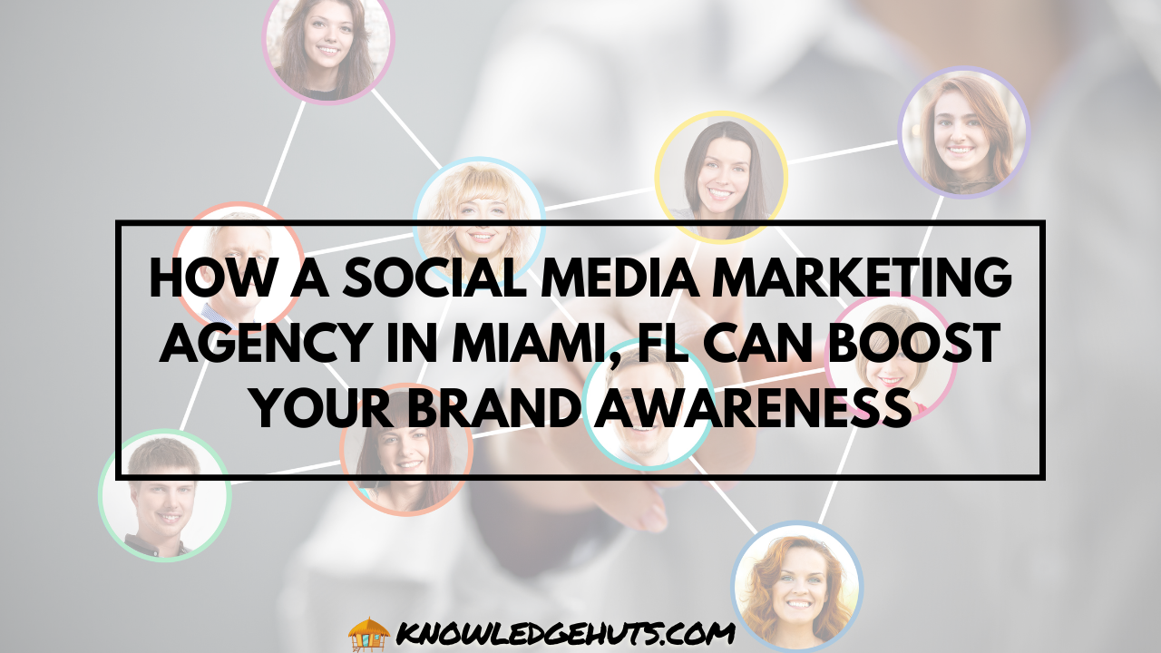 How a Social Media Marketing Agency in Miami, FL Can Boost Your Brand Awareness