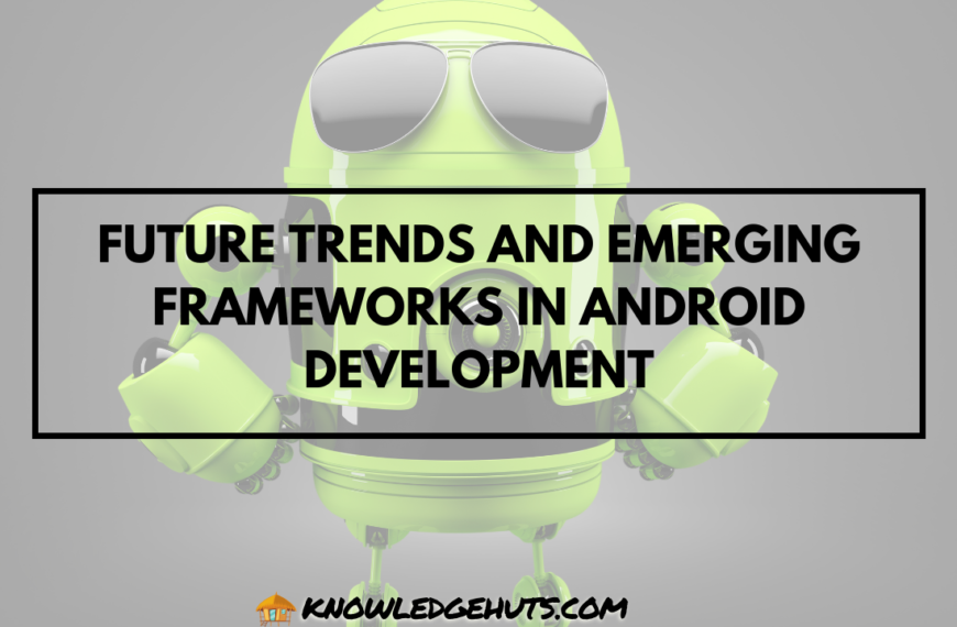 Future Trends and Emerging Frameworks in Android Development