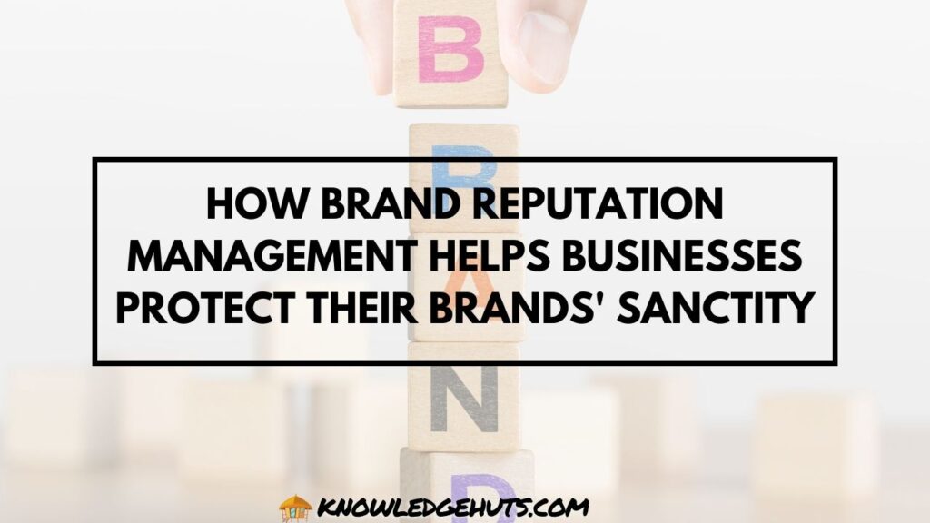 How Brand Reputation Management Helps Businesses Protect Their Brands' Sanctity