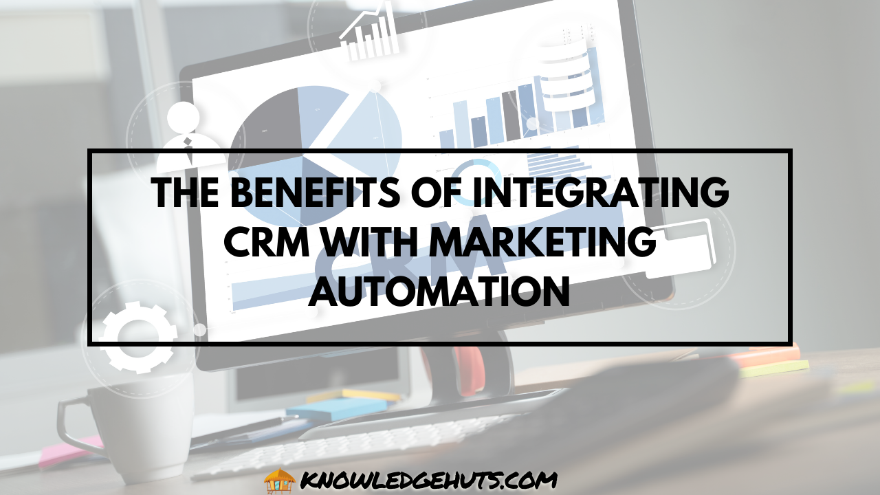 The Benefits of Integrating CRM with Marketing Automation