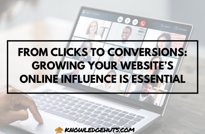 From Clicks to Conversions: Growing your website’s online influence is essential