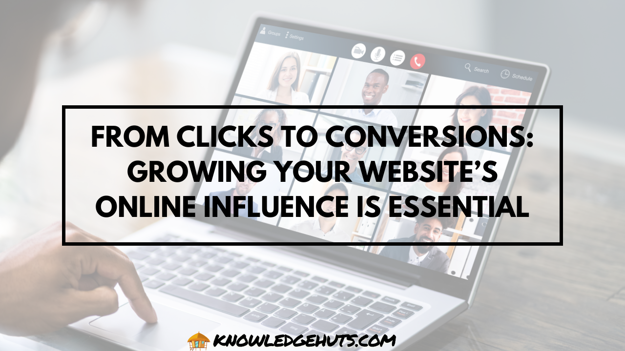 From Clicks to Conversions: Growing your website’s online influence is essential