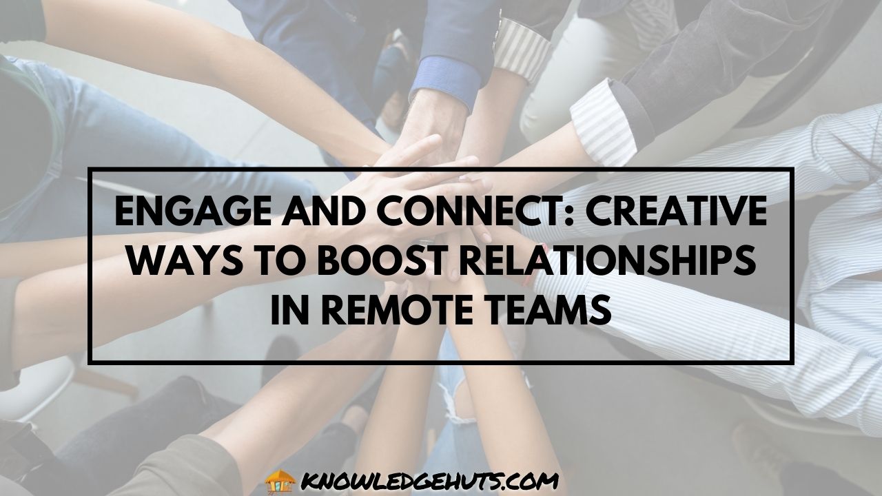 Engage and Connect Creative Ways to Boost Relationships in Remote Teams