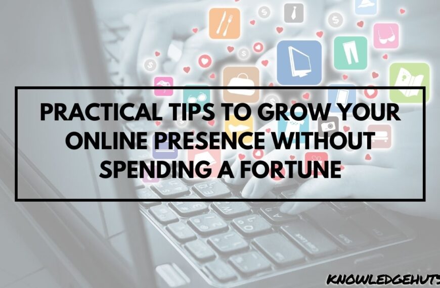 Practical Tips to Grow Your Online Presence without Spending a Fortune